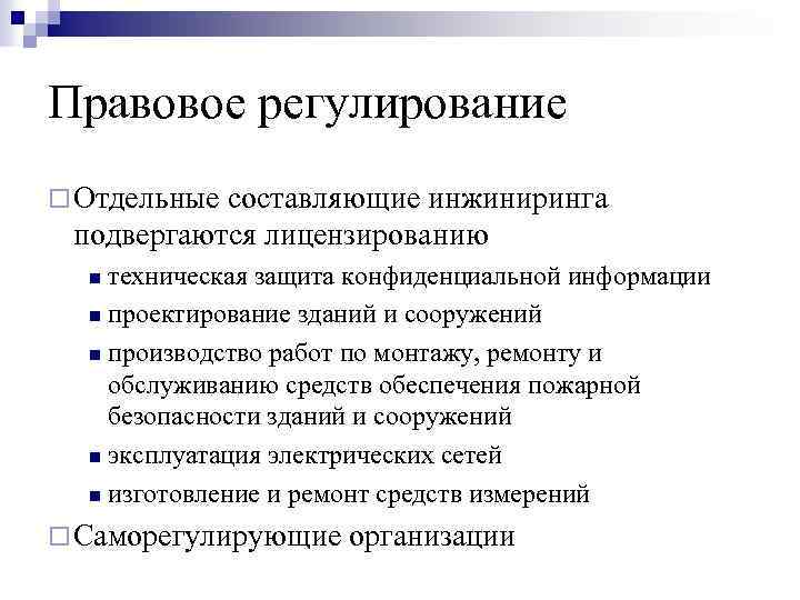 Правовое регулирование ¨ Отдельные составляющие инжиниринга подвергаются лицензированию техническая защита конфиденциальной информации n проектирование