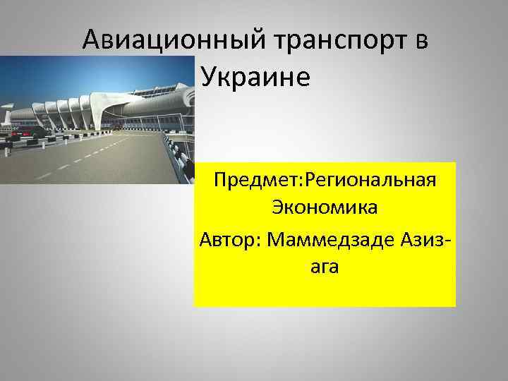 Авиационный транспорт в Украине Предмет: Региональная Экономика Автор: Маммедзаде Азизага 