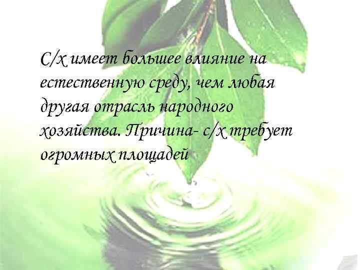 С/х имеет большее влияние на естественную среду, чем любая другая отрасль народного хозяйства. Причина-