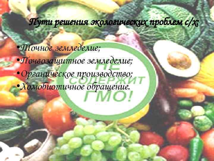 Пути решения экологических проблем с/х: • Точное земледелие; • Почвозащитное земледелие; • Органическое производство;