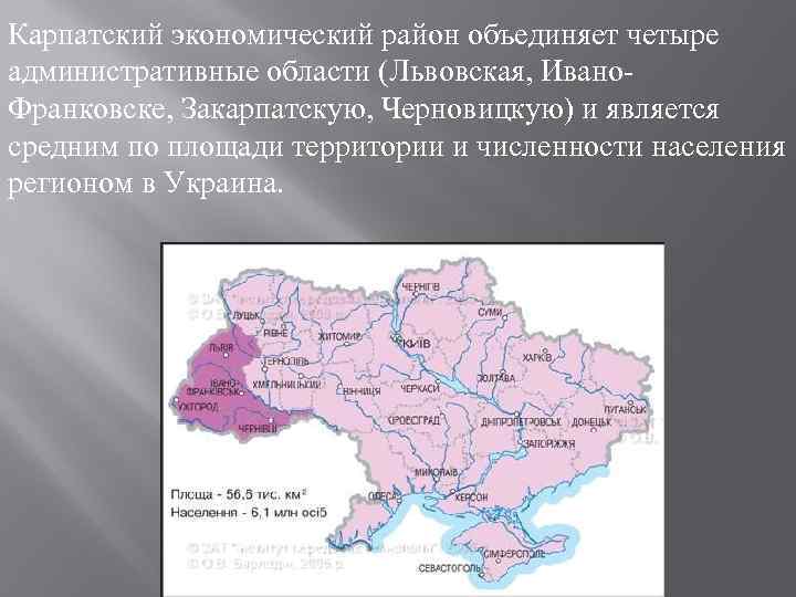 Карпатский экономический район объединяет четыре административные области (Львовская, Ивано Франковске, Закарпатскую, Черновицкую) и является