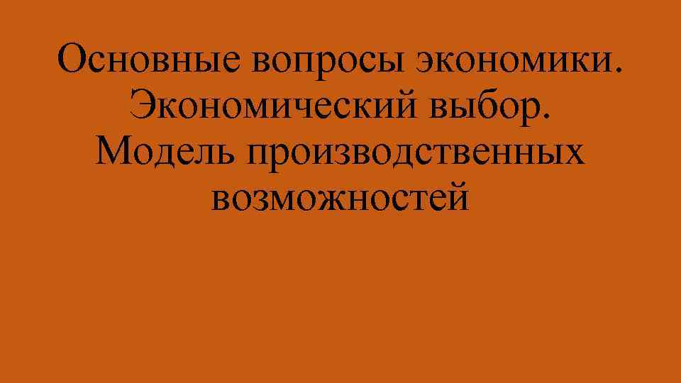 Основные вопросы экономики. Экономический выбор. Модель производственных возможностей 