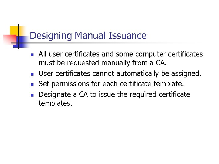 Designing Manual Issuance n n All user certificates and some computer certificates must be
