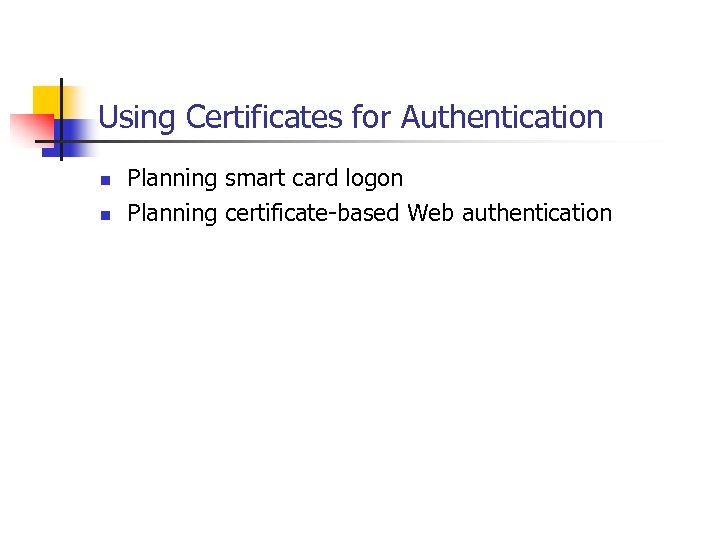 Using Certificates for Authentication n n Planning smart card logon Planning certificate-based Web authentication