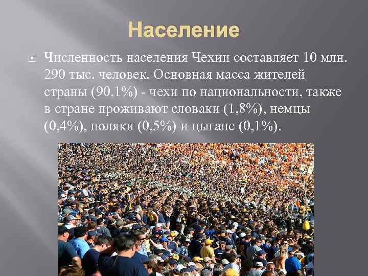 Население Численность населения Чехии составляет 10 млн. 290 тыс. человек. Основная масса жителей страны