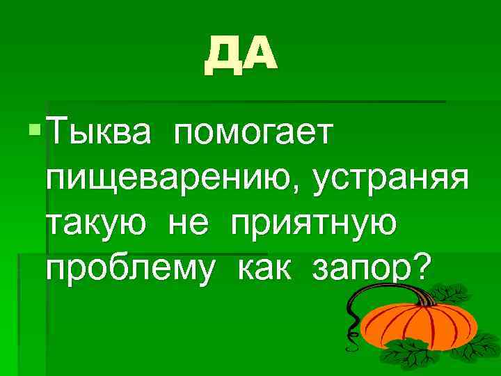 ДА § Тыква помогает пищеварению, устраняя такую не приятную проблему как запор? 