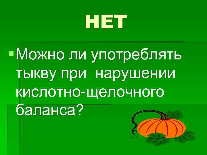 НЕТ § Можно ли употреблять тыкву при нарушении кислотно-щелочного баланса? 