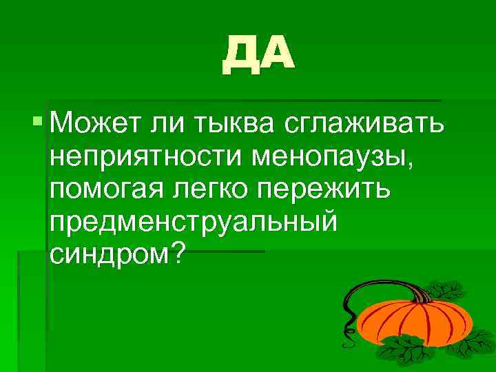 ДА § Может ли тыква сглаживать неприятности менопаузы, помогая легко пережить предменструальный синдром? 