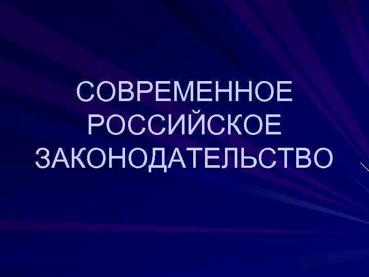 СОВРЕМЕННОЕ РОССИЙСКОЕ ЗАКОНОДАТЕЛЬСТВО 