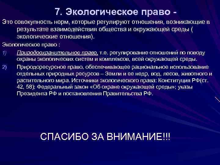 7. Экологическое право Это совокупность норм, которые регулируют отношения, возникающие в результате взаимодействия общества