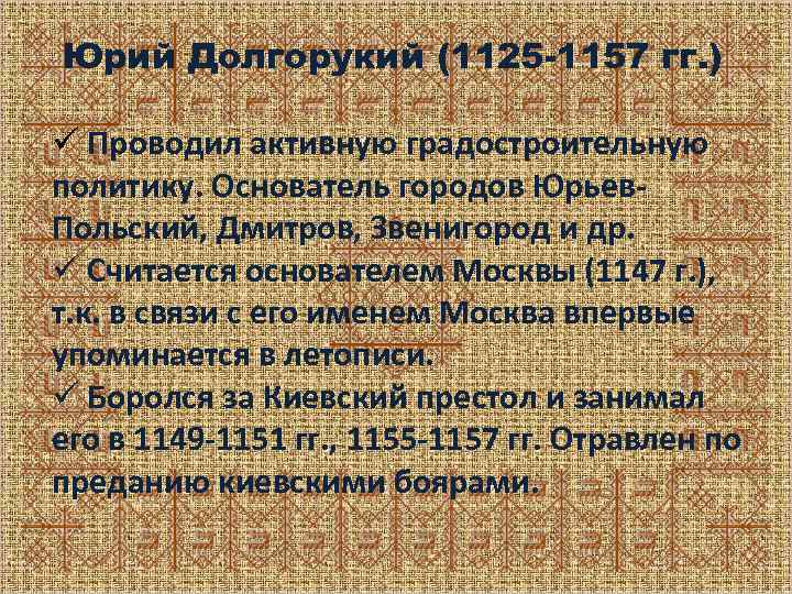 Юрий Долгорукий (1125 -1157 гг. ) ü Проводил активную градостроительную политику. Основатель городов Юрьев.