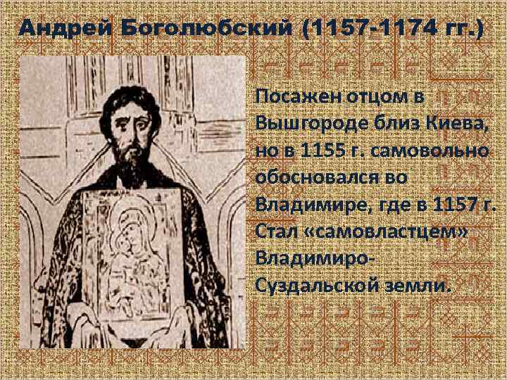 Андрей Боголюбский (1157 -1174 гг. ) Посажен отцом в Вышгороде близ Киева, но в