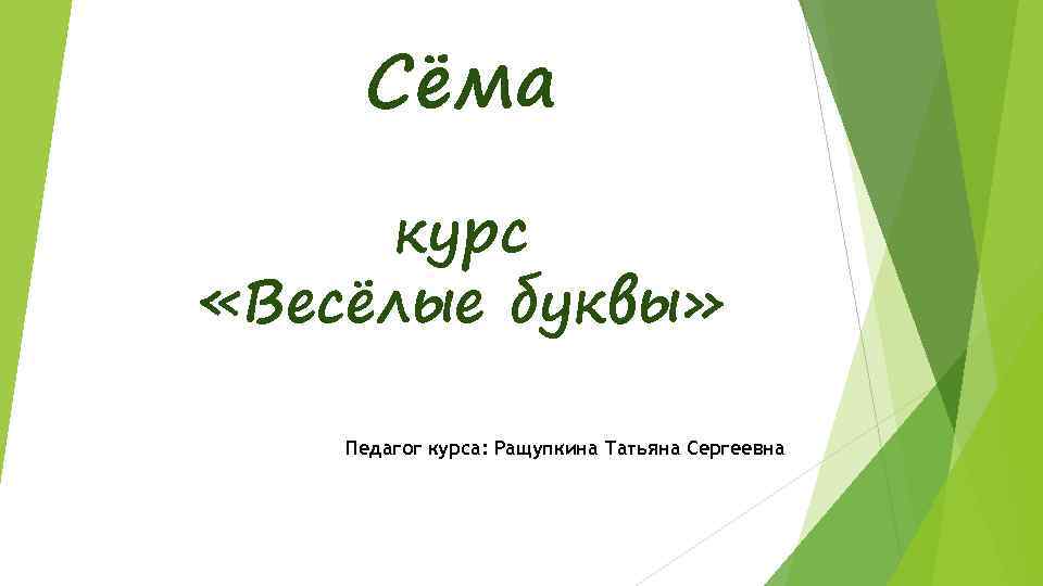Сёма курс «Весёлые буквы» Педагог курса: Ращупкина Татьяна Сергеевна 