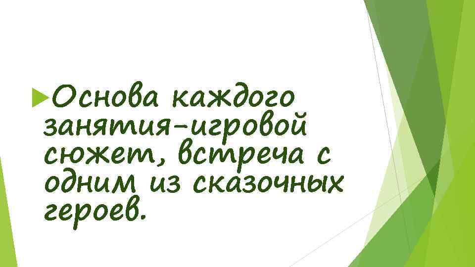  Основа каждого занятия-игровой сюжет, встреча с одним из сказочных героев. 