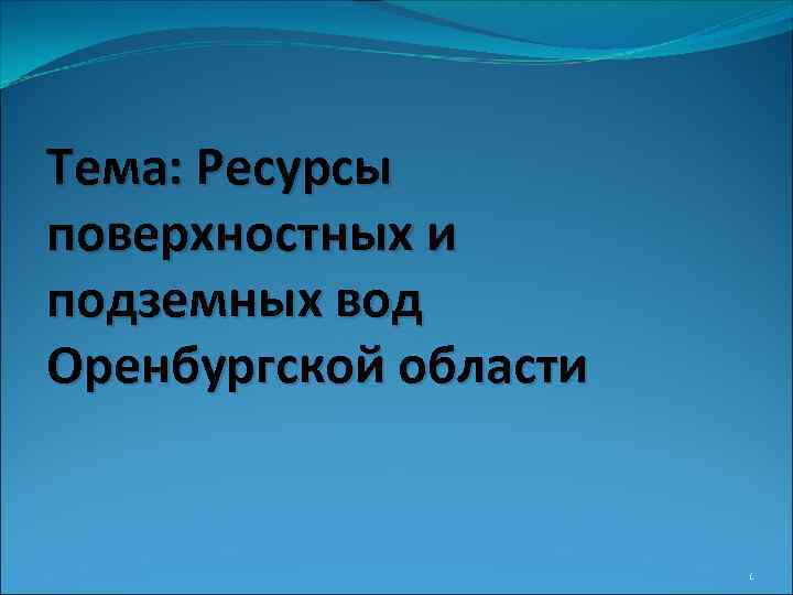 Тема: Ресурсы поверхностных и подземных вод Оренбургской области 1 