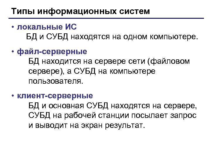 Типы информационных систем • локальные ИС БД и СУБД находятся на одном компьютере. •