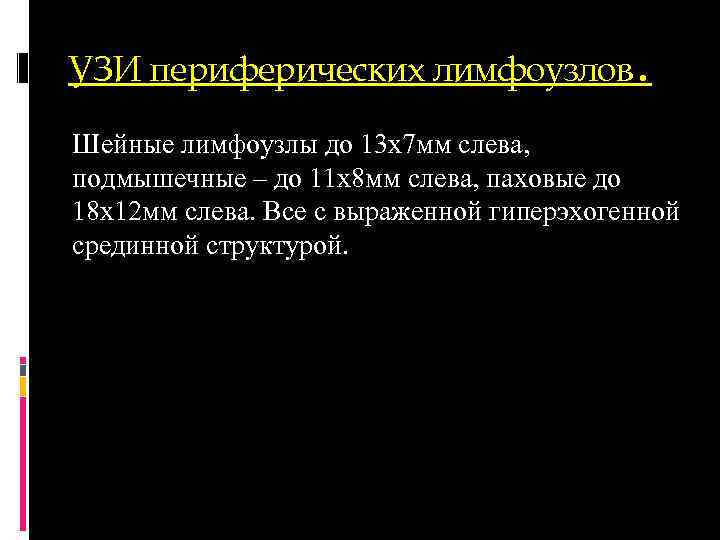 УЗИ периферических лимфоузлов. Шейные лимфоузлы до 13 х7 мм слева, подмышечные – до 11