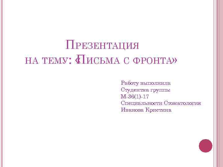 ПРЕЗЕНТАЦИЯ НА ТЕМУ: « ИСЬМА С ФРОНТА» П Работу выполнила Студентка группы М-36(1)-17 Специальности