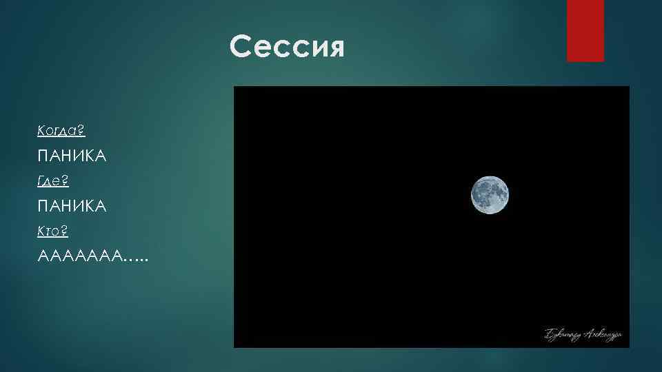 Сессия Когда? ПАНИКА Где? ПАНИКА Кто? ААААААА…. . 