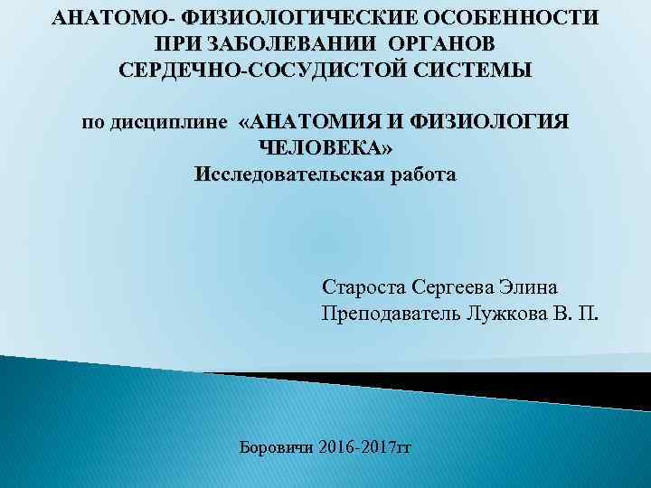 АНАТОМО- ФИЗИОЛОГИЧЕСКИЕ ОСОБЕННОСТИ ПРИ ЗАБОЛЕВАНИИ ОРГАНОВ СЕРДЕЧНО-СОСУДИСТОЙ СИСТЕМЫ по дисциплине «АНАТОМИЯ И ФИЗИОЛОГИЯ ЧЕЛОВЕКА»