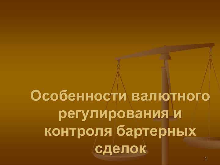 Особенности валютного регулирования и контроля бартерных сделок 1 