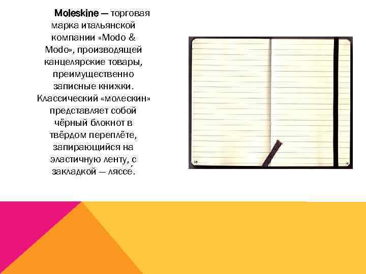 Moleskine — торговая марка итальянской компании «Modo & Modo» , производящей канцелярские товары, преимущественно