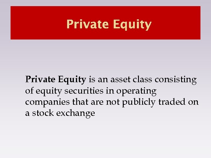 Private Equity is an asset class consisting of equity securities in operating companies that