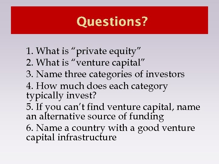 Questions? 1. What is “private equity” 2. What is “venture capital” 3. Name three