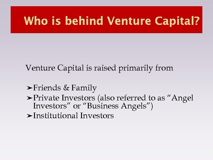 Who is behind Venture Capital? Venture Capital is raised primarily from ➤Friends & Family