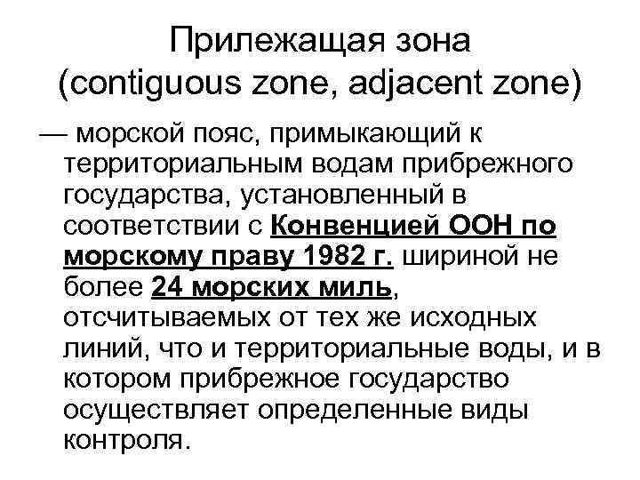 Прилежащая зона (contiguous zone, adjacent zone) — морской пояс, примыкающий к территориальным водам прибрежного