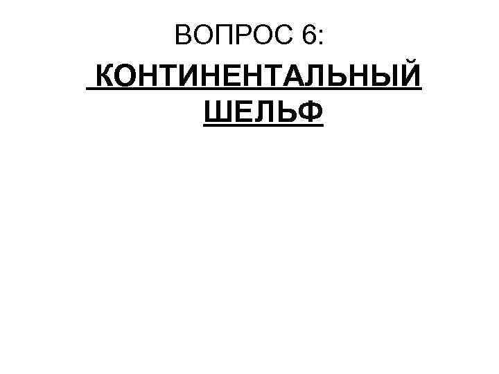 ВОПРОС 6: КОНТИНЕНТАЛЬНЫЙ ШЕЛЬФ 