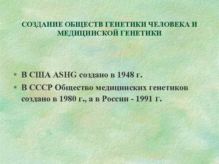 СОЗДАНИЕ ОБЩЕСТВ ГЕНЕТИКИ ЧЕЛОВЕКА И МЕДИЦИНСКОЙ ГЕНЕТИКИ В США ASHG создано в 1948 г.
