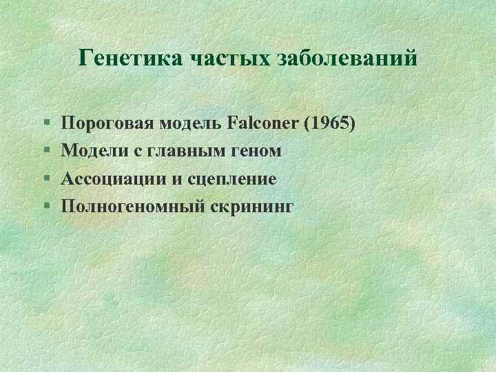 Генетика частых заболеваний Пороговая модель Falconer (1965) Модели с главным геном Ассоциации и сцепление