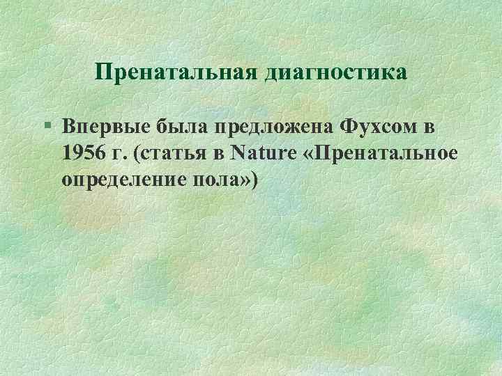 Пренатальная диагностика Впервые была предложена Фухсом в 1956 г. (статья в Nature «Пренатальное определение