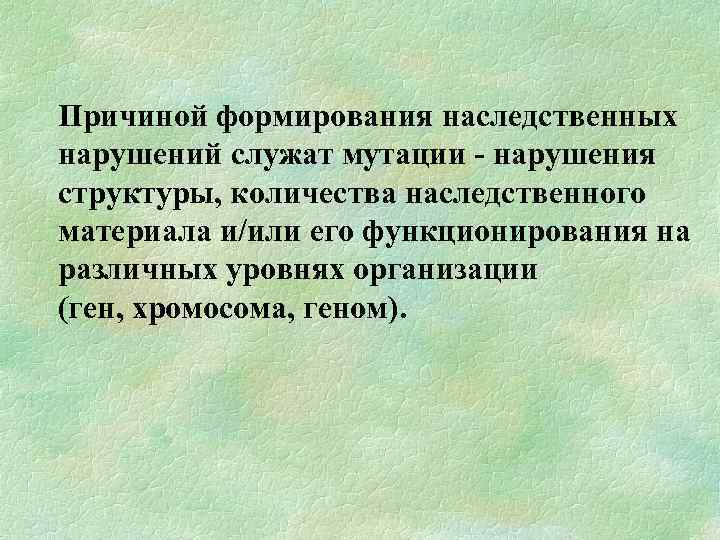  Причиной формирования наследственных нарушений служат мутации нарушения структуры, количества наследственного материала и/или его