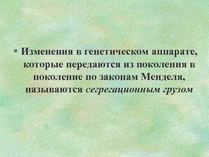 § Изменения в генетическом аппарате, которые передаются из поколения в поколение по законам Менделя,