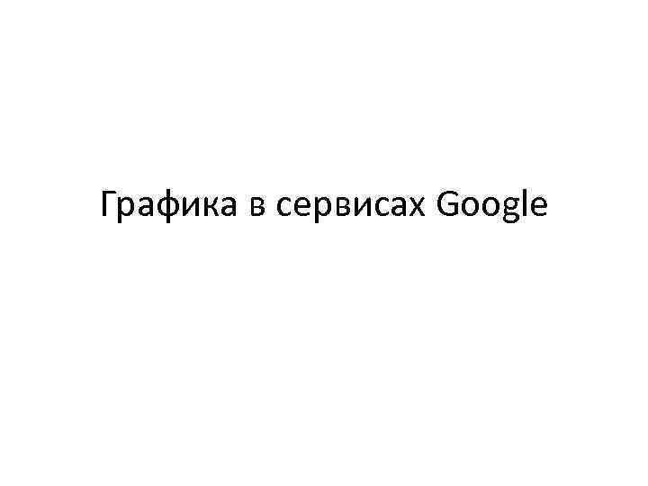 Графика в сервисах Google 