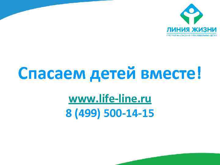 Спасаем детей вместе! www. life-line. ru 8 (499) 500 -14 -15 