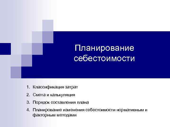 Планирование себестоимости 1. Классификация затрат 2. Смета и калькуляция 3. Порядок составления плана 4.