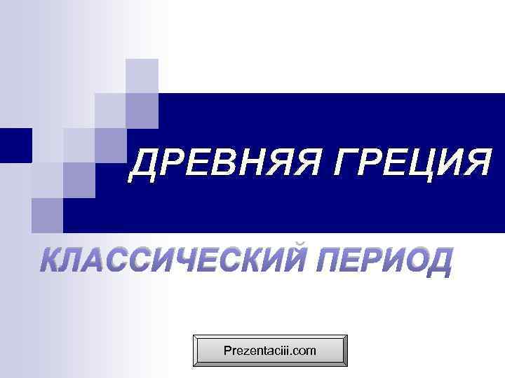ДРЕВНЯЯ ГРЕЦИЯ КЛАССИЧЕСКИЙ ПЕРИОД Prezentaciii. com 