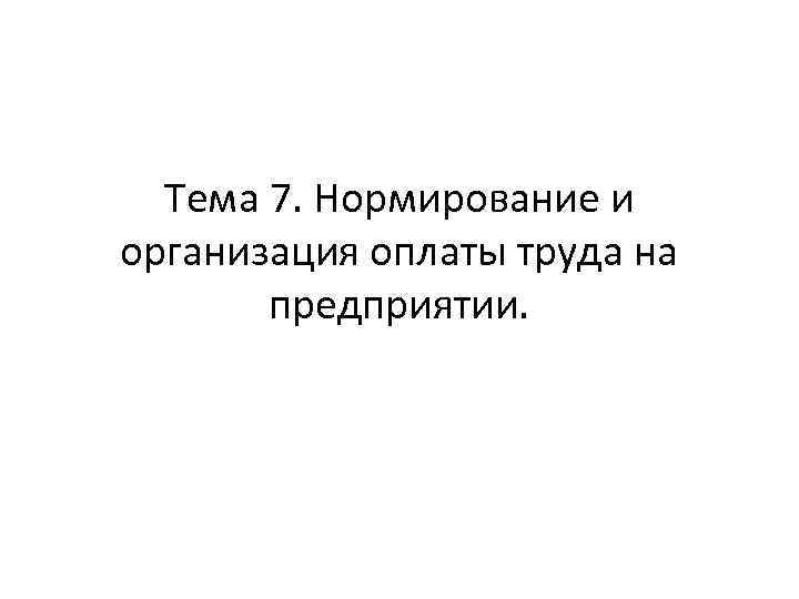 Тема 7. Нормирование и организация оплаты труда на предприятии. 