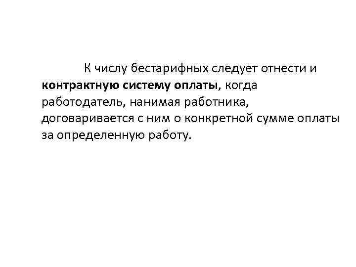 К числу бестарифных следует отнести и контрактную систему оплаты, когда работодатель, нанимая работника, договаривается