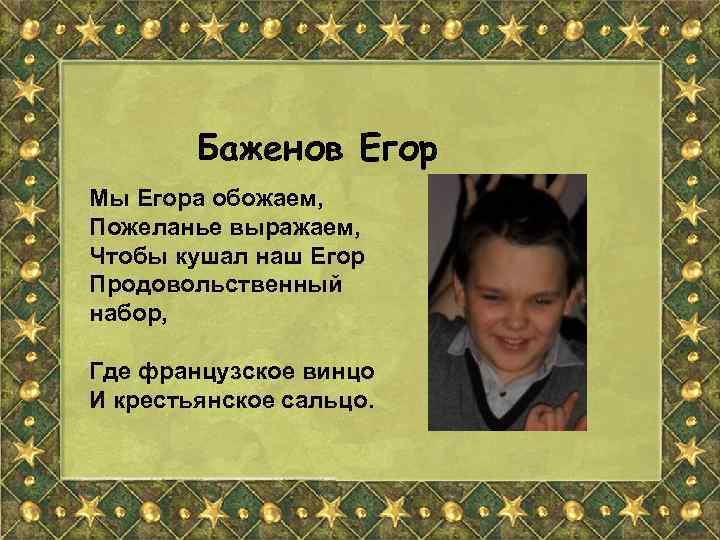 Баженов Егор Мы Егора обожаем, Пожеланье выражаем, Чтобы кушал наш Егор Продовольственный набор, Где