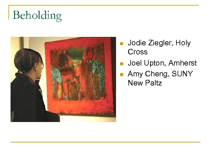 Beholding n n n Jodie Ziegler, Holy Cross Joel Upton, Amherst Amy Cheng, SUNY