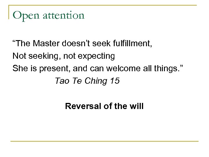 Open attention “The Master doesn’t seek fulfillment, Not seeking, not expecting She is present,