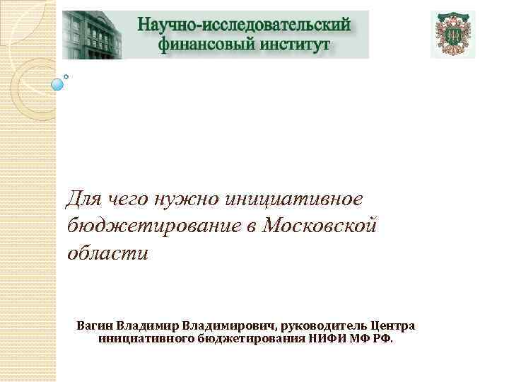  Для чего нужно инициативное бюджетирование в Московской области Вагин Владимирович, руководитель Центра инициативного