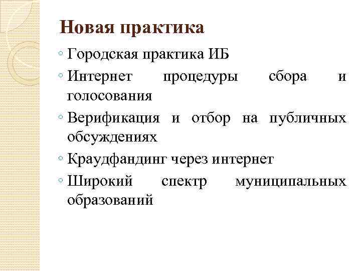 Новая практика ◦ Городская практика ИБ ◦ Интернет процедуры сбора и голосования ◦ Верификация