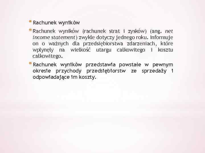 * Rachunek wyników (rachunek strat i zysków) (ang. net income statement) zwykle dotyczy jednego