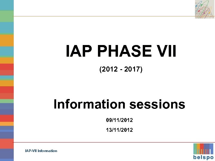 IAP PHASE VII (2012 - 2017) Information sessions 09/11/2012 13/11/2012 IAP-VII Information 