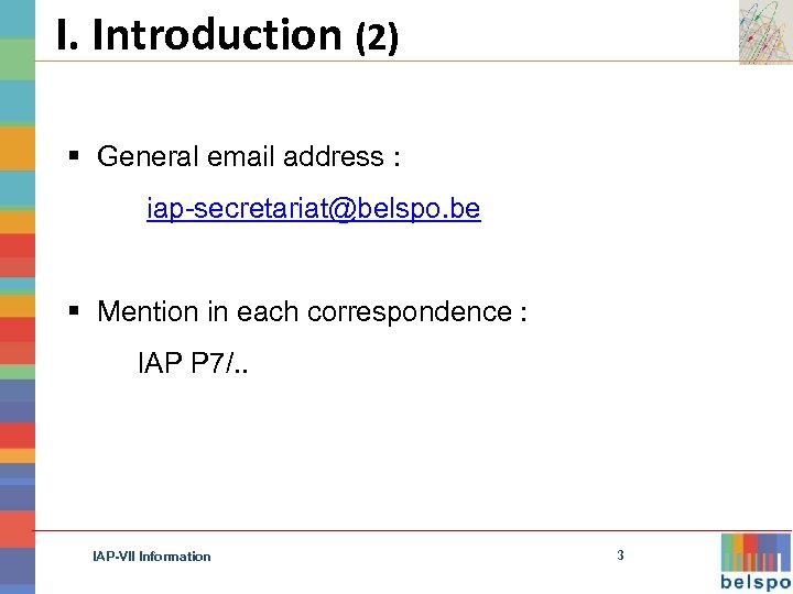 I. Introduction (2) § General email address : iap-secretariat@belspo. be § Mention in each